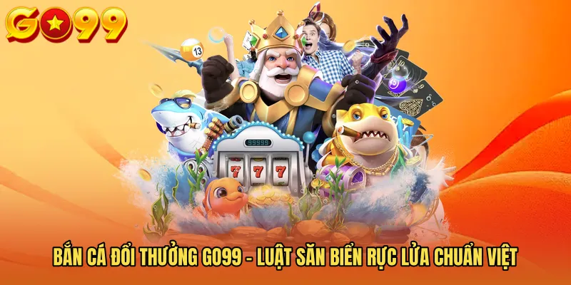 Bắn Cá Đổi Thưởng GO99 - Luật Săn Biển Rực Lửa Chuẩn Việt