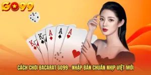 Cách Chơi Bacarat GO99 - Nhập Bàn Chuẩn Nhịp Việt Mới