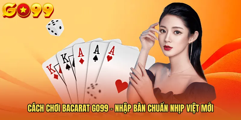 Cách Chơi Bacarat GO99 - Nhập Bàn Chuẩn Nhịp Việt Mới