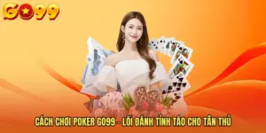 Cách Chơi Poker GO99 - Lối Đánh Tỉnh Táo Cho Tân Thủ