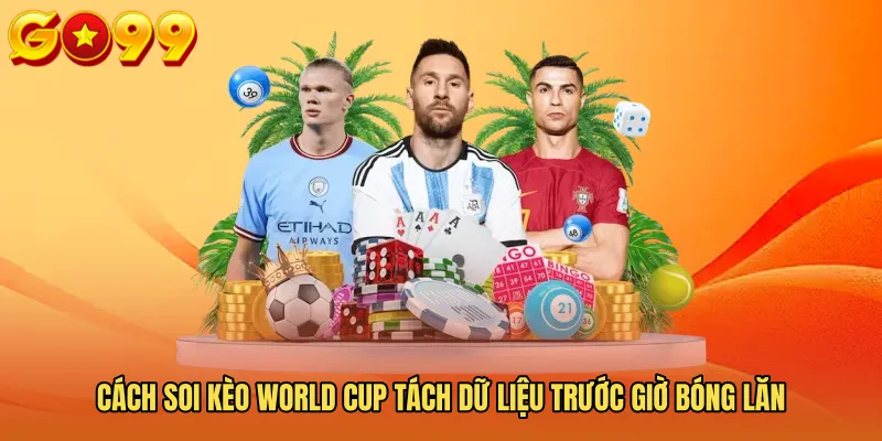 Cách soi kèo world cup tách dữ liệu trước giờ bóng lăn