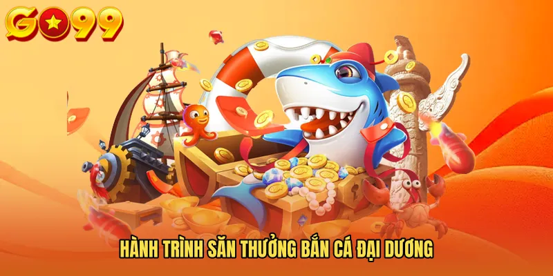 Hành trình săn thưởng bắn cá đại dương