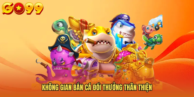 Không gian Bắn cá đổi thưởng thân thiện