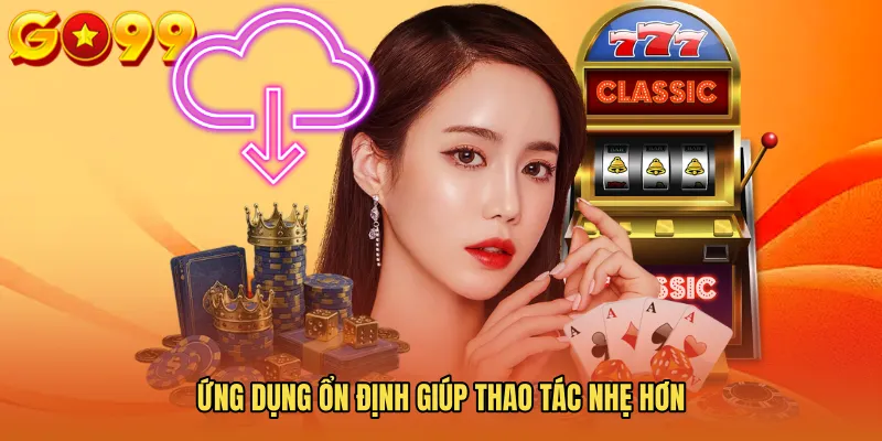 Ứng dụng ổn định giúp thao tác nhẹ hơn