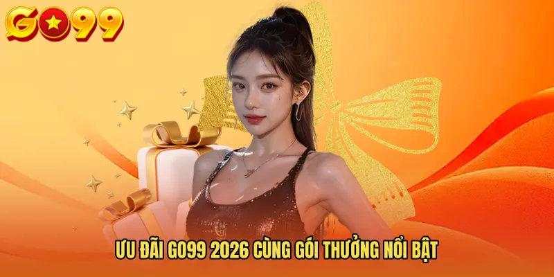 Ưu Đãi GO99 2026 Cùng Gói Thưởng Nổi Bật 